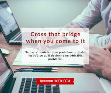  Cross that bridge when you come to it 